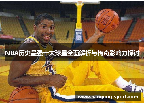 NBA历史最强十大球星全面解析与传奇影响力探讨