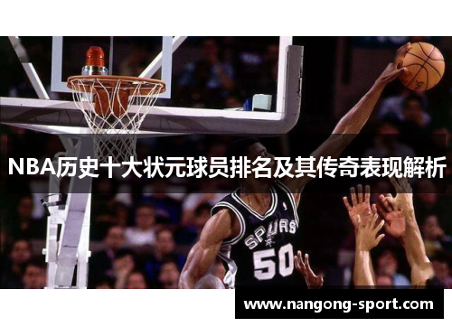 NBA历史十大状元球员排名及其传奇表现解析