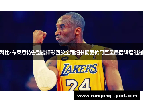 科比·布莱恩特告别战精彩回放全程细节揭露传奇巨星最后辉煌时刻