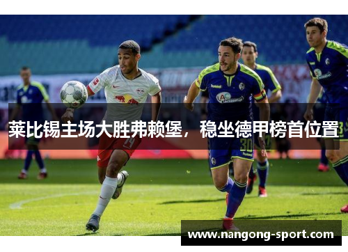 莱比锡主场大胜弗赖堡，稳坐德甲榜首位置
